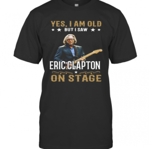 Yes I Am Old But I Saw Eric Clapton On Stage T-Shirt