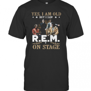 Yes, I Am Old But I Saw R.E.M On Stage T-Shirt