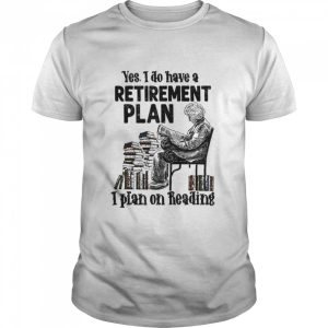 Yes i do have a retirement plan i plan on reading shirt