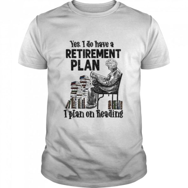 Yes i do have a retirement plan i plan on reading shirt