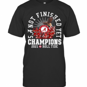 Alabama Crimson Tide Not Finished Yet Champions 2021 Roll Tide T-Shirt