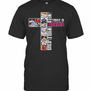 All I Need Today Is A Little Bit Of Braves And A Whole Lot Of Jesus T-Shirt