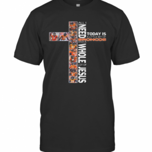 All I Need Today Is A Little Bit Of Broncos And A Whole Lot Of Jesus T-Shirt