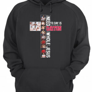 All I Need Today Is A Little Bit Of Dayton And A Whole Lot Of Jesus shirt