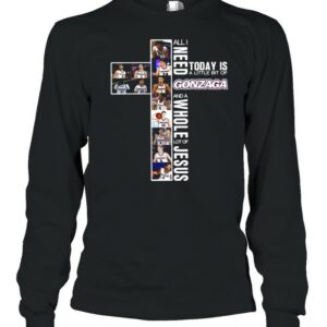 All I Need Today Is A Little Bit Of Gonzaga And A Whole Lot Of Jesus Shirt