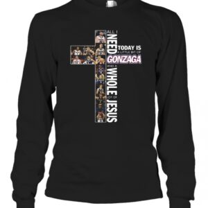 All I Need Today Is A Little Bit Of Gonzaga And A Whole Lot Of Jesus T-Shirt