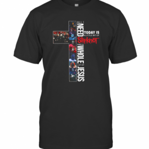 All I Need Today Is A Little Bit Of Slipknot And A Whole Lot Of Jesus T-Shirt