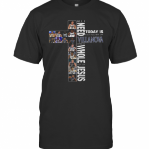 All I Need Today Is A Little Bit Of Villanova And A Whole Lot Of Jesus T-Shirt