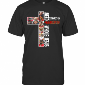 All I Today Is A Little Bit Of 49Ers And A Whole Lot Of Jesus T-Shirt