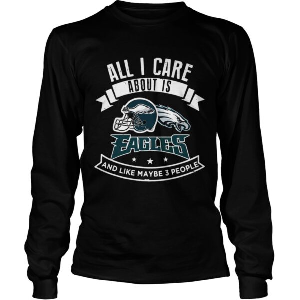 All I care about is Eagles and like maybe 3 people shirt