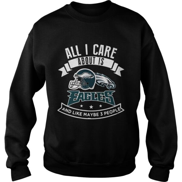 All I care about is Eagles and like maybe 3 people shirt