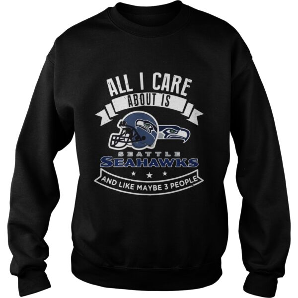 All I care about is Seattle Seahawks and like maybe 3 people shirt