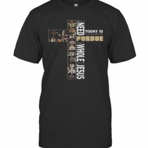 All Need Today Is A Little Bit Of Purdue And A Whole Lot Of Jesus T-Shirt