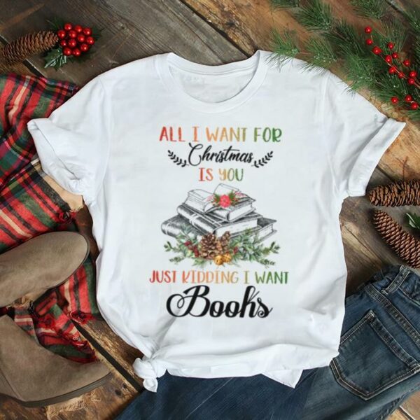 All i want for christmas just kidding i want books shirt