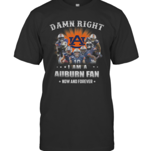 Auburn Tigers Damn Right I Am A Auburn Fan Now And Forever T-Shirt