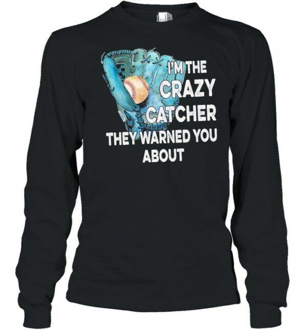 Baseball I’m the crazy catcher they warned you about shirt