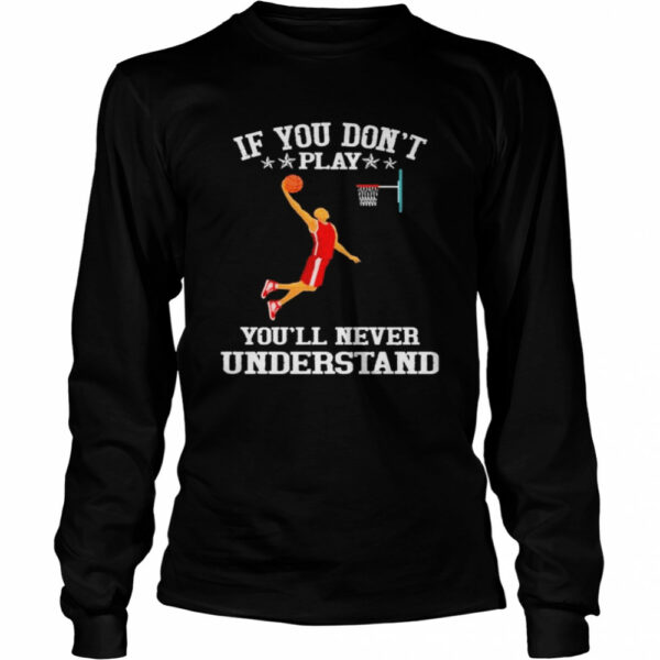 Basketball If you don’t play you’ll never understand shirt