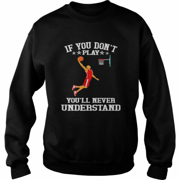 Basketball If you don’t play you’ll never understand shirt