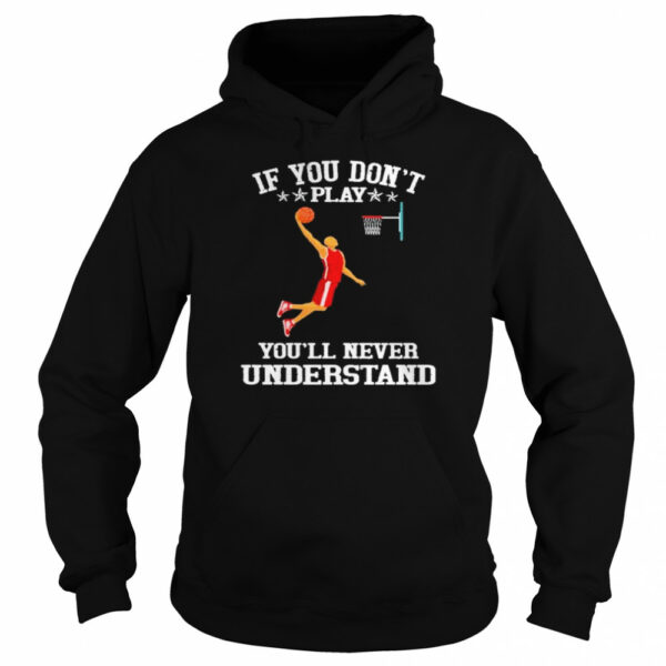 Basketball If you don’t play you’ll never understand shirt