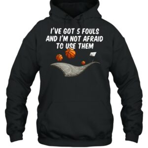 Basketball I've Got 5 Fouls And I'm Not Afraid To Use Them shirt 2 Basketball Ive Got 5 Fouls And Im Not Afraid To Use Them shirt 3