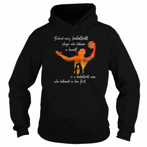 Behind Every Basketball Player Who Believes In Himself Is A Basketball Mom shirt