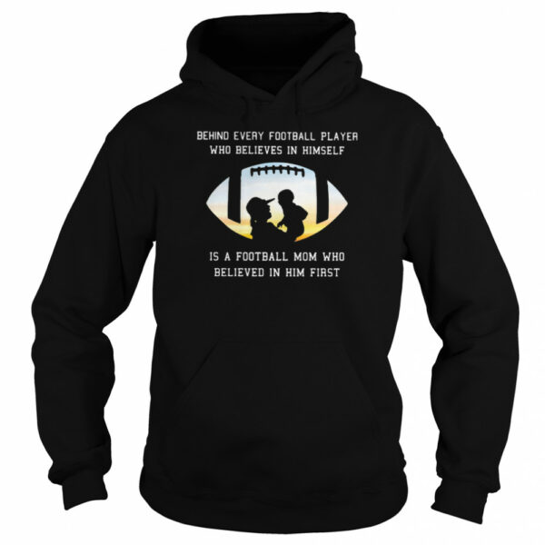 Behind Every Football Player Who Believe In Himself Is A Football Mom shirt