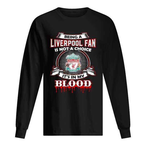 Being A Liverpool Fan Is Not A Choice It’s In My Blood shirt