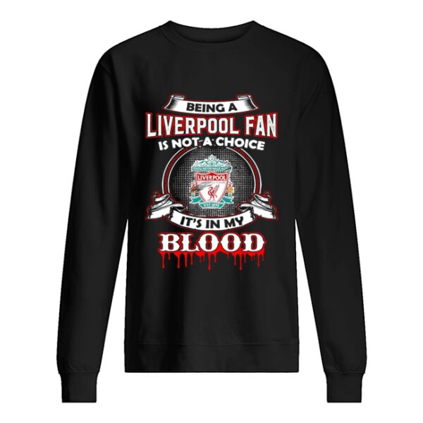 Being A Liverpool Fan Is Not A Choice It’s In My Blood shirt