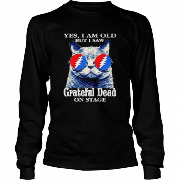 Cat yes I am old but I saw Grateful Dead on stage shirt