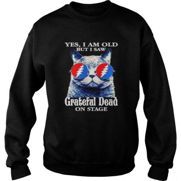 Cat yes I am old but I saw Grateful Dead on stage shirt