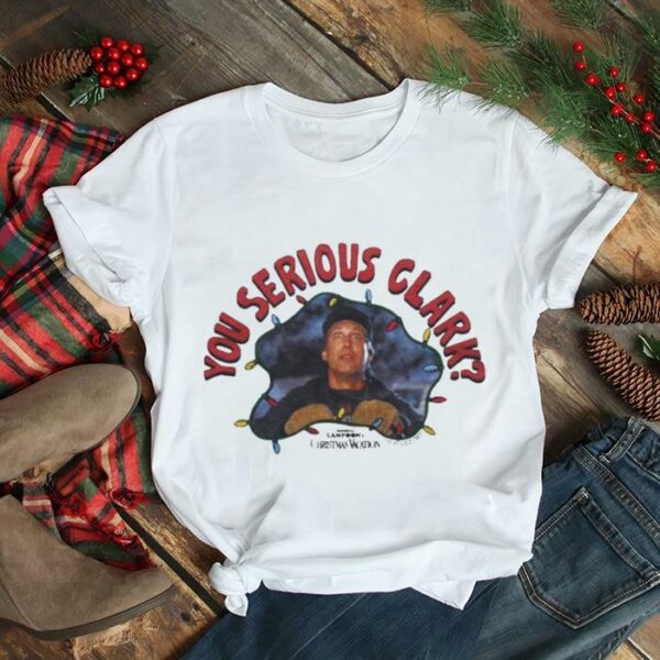 Christmas Vacation You Serious Clark shirt