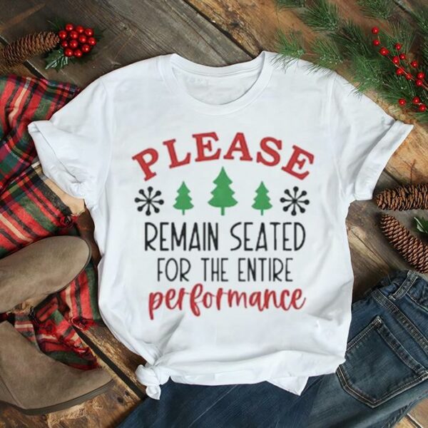 Christmas please remain seated for the entire performance Christmas 2022 t shirt