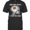 Cincinnati Bengals Doctor Says It Can’T Be Cured T-Shirt