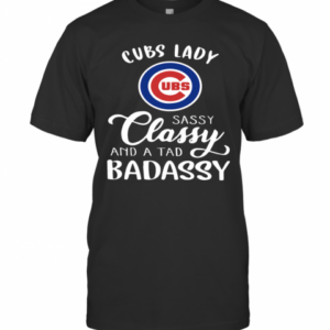Cubs Lady Sassy Classy And A Tad Badassy T-Shirt