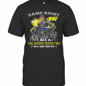 Damn Right 46 I Am A Valentino Rossi Fan Now And Forever Signature T-Shirt