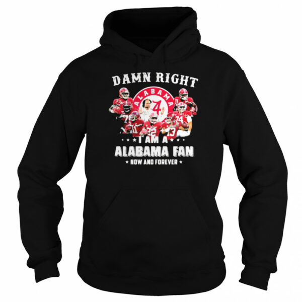 Damn Right I Am A Alabama Fan Now And Forever Team Football shirt