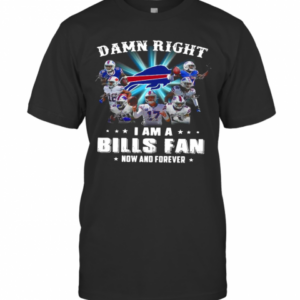 Damn Right I Am A Bills Fan Now And Forever Signature T-Shirt