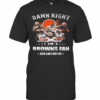Damn Right I Am A Browns Fan Now And Forever Stars T-Shirt