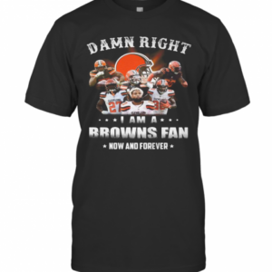 Damn Right I Am A Browns Fan Now And Forever Stars T-Shirt