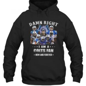 Damn Right I Am A Colts Fan Now And Forever T-Shirt