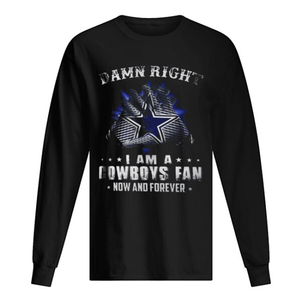 Damn Right I Am A Cowboys Fan Now And Forever shirt