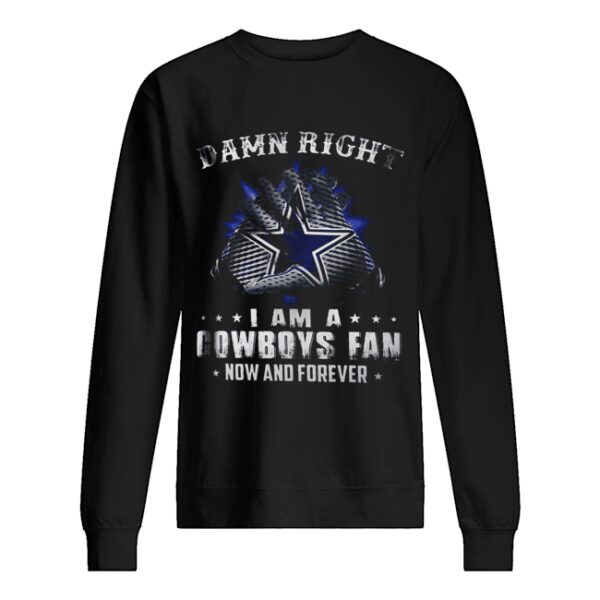 Damn Right I Am A Cowboys Fan Now And Forever shirt