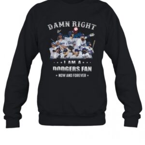 Damn Right I Am A Dodgers Fan Now And Forever T-Shirt