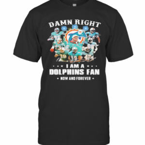 Damn Right I Am A Dophins Fan Now And Forever Stars T-Shirt