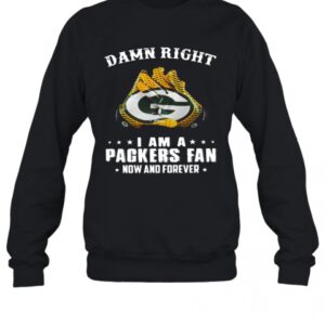 Damn Right I Am A Green Bay Packers Fan Now And Forever T-Shirt