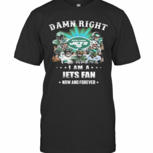Damn Right I Am A Jets Fan Now And Forever T-Shirt