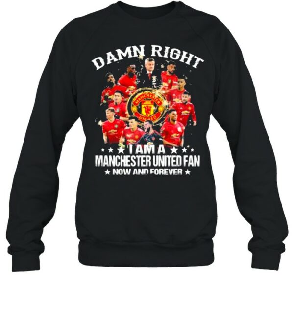 Damn Right I Am A Manchester United Fan Now And Forever Stars Shirt