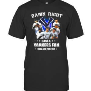 Damn Right I Am A New York Yankees Fan Now And Forever Stars T-Shirt