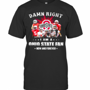 Damn Right I Am A Ohio State Fan Now And Forever Stars T-Shirt