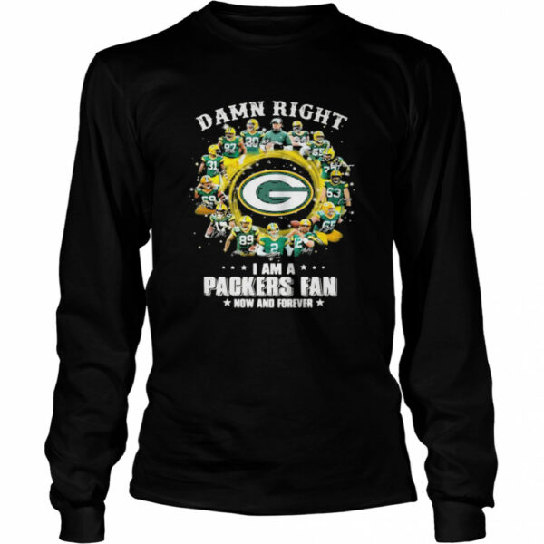 Damn Right I Am A Packers Fan Now And Forever shirt